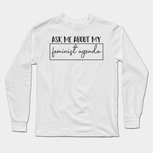 Ask Me About My Feminist Agenda - Feminism Women Long Sleeve T-Shirt